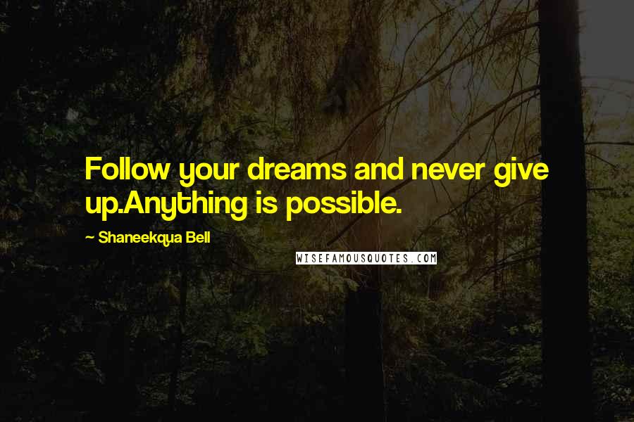 Shaneekqua Bell Quotes: Follow your dreams and never give up.Anything is possible.