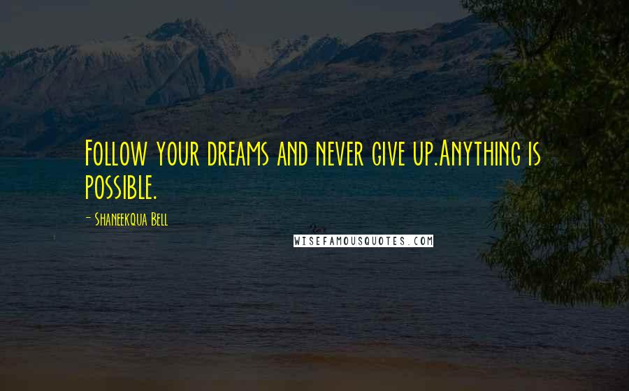 Shaneekqua Bell Quotes: Follow your dreams and never give up.Anything is possible.
