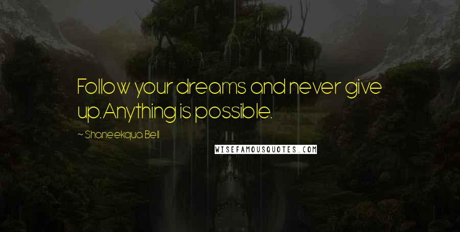 Shaneekqua Bell Quotes: Follow your dreams and never give up.Anything is possible.