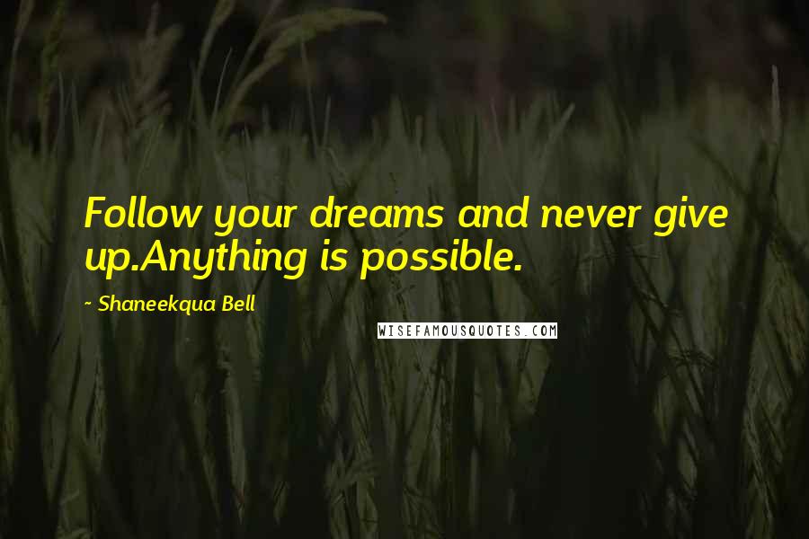Shaneekqua Bell Quotes: Follow your dreams and never give up.Anything is possible.