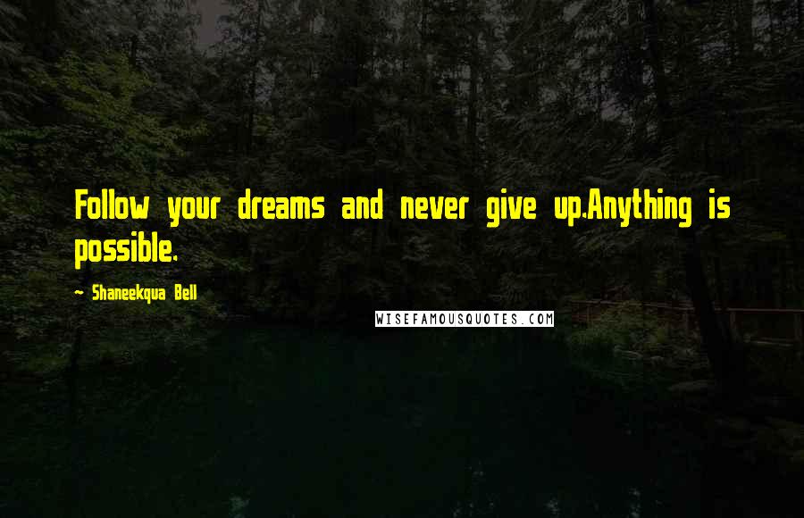Shaneekqua Bell Quotes: Follow your dreams and never give up.Anything is possible.