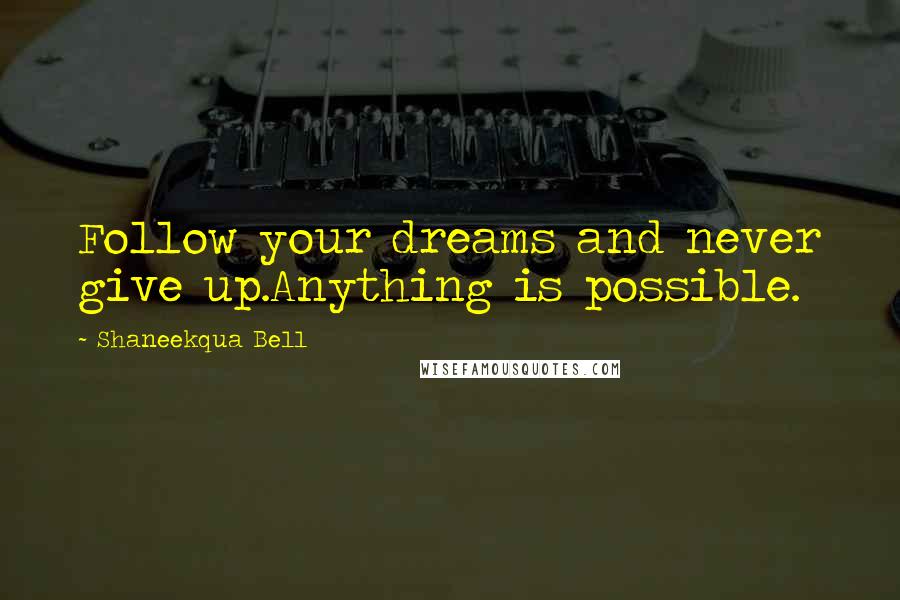 Shaneekqua Bell Quotes: Follow your dreams and never give up.Anything is possible.