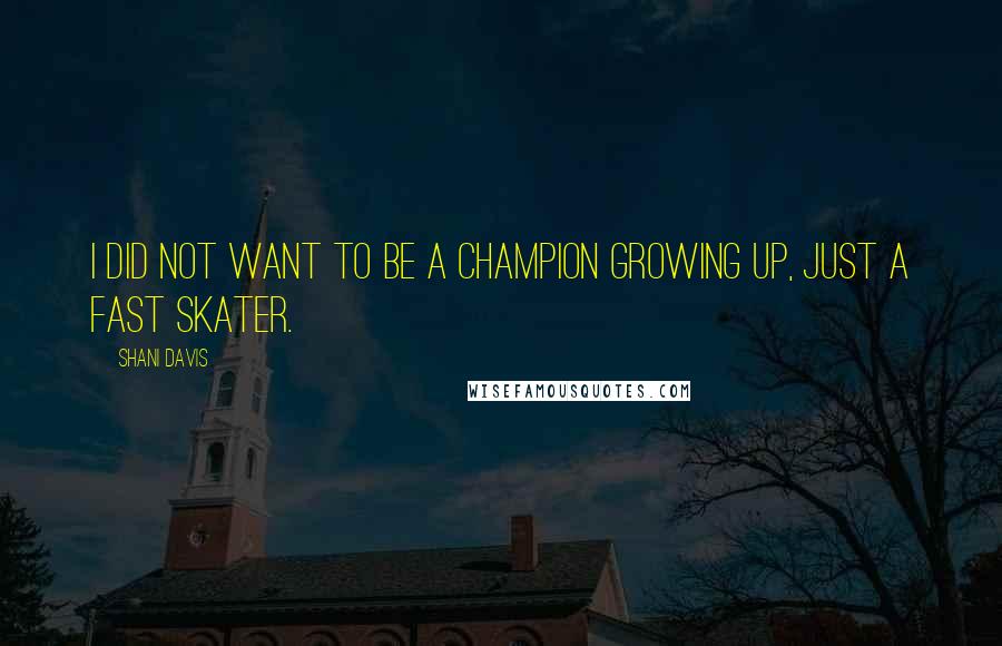Shani Davis Quotes: I did not want to be a Champion growing up, just a fast skater.