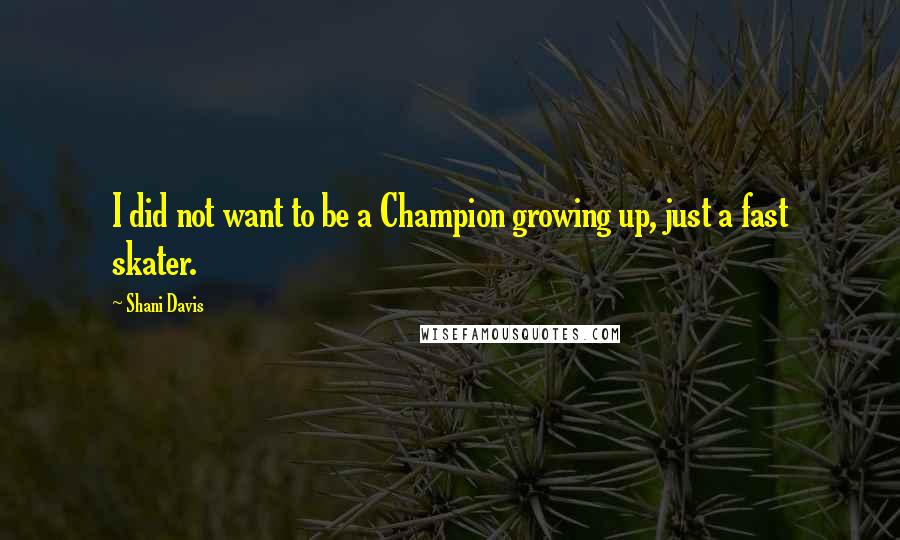 Shani Davis Quotes: I did not want to be a Champion growing up, just a fast skater.