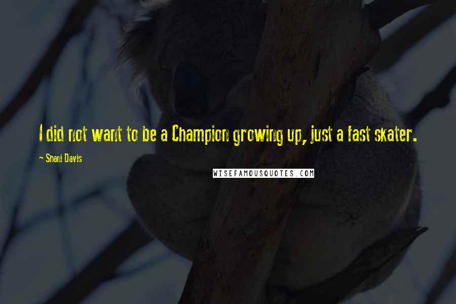 Shani Davis Quotes: I did not want to be a Champion growing up, just a fast skater.