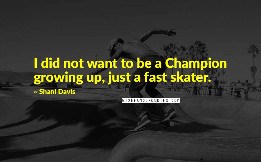 Shani Davis Quotes: I did not want to be a Champion growing up, just a fast skater.