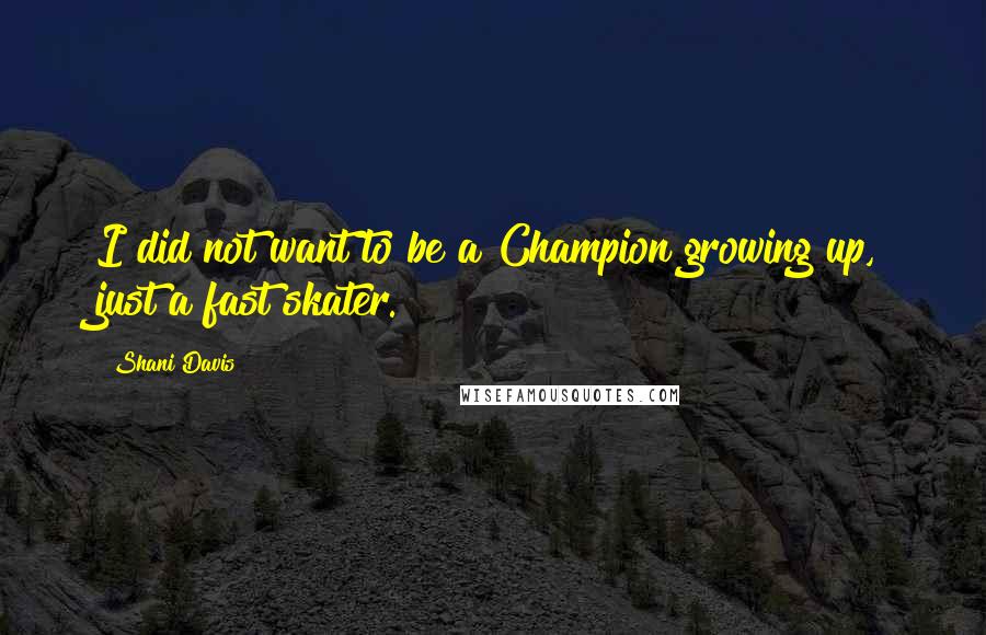 Shani Davis Quotes: I did not want to be a Champion growing up, just a fast skater.