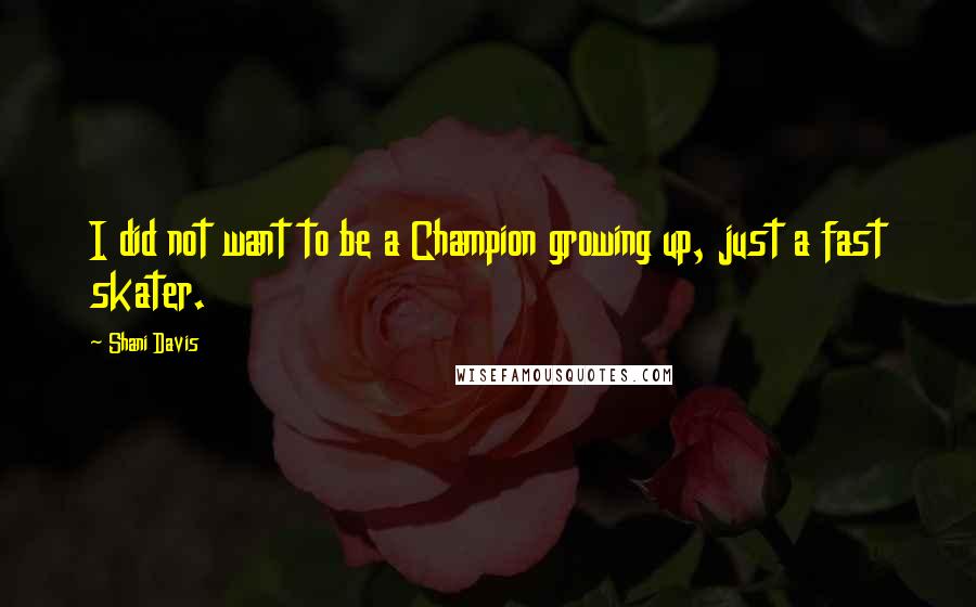 Shani Davis Quotes: I did not want to be a Champion growing up, just a fast skater.