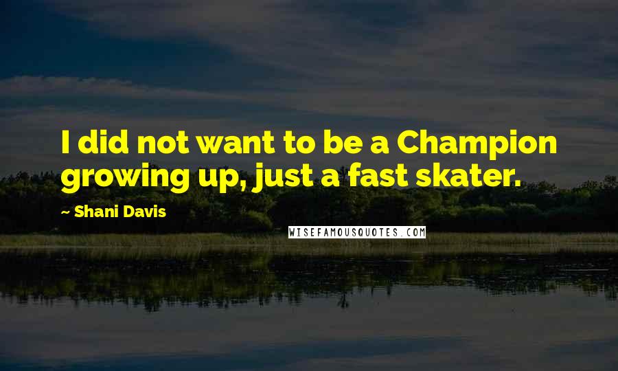 Shani Davis Quotes: I did not want to be a Champion growing up, just a fast skater.