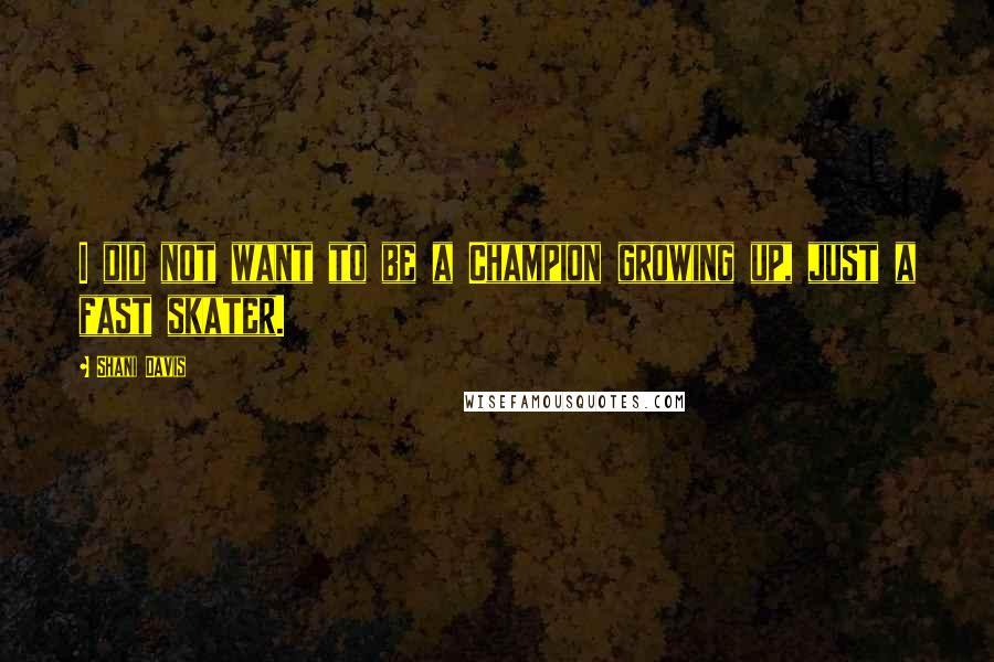 Shani Davis Quotes: I did not want to be a Champion growing up, just a fast skater.