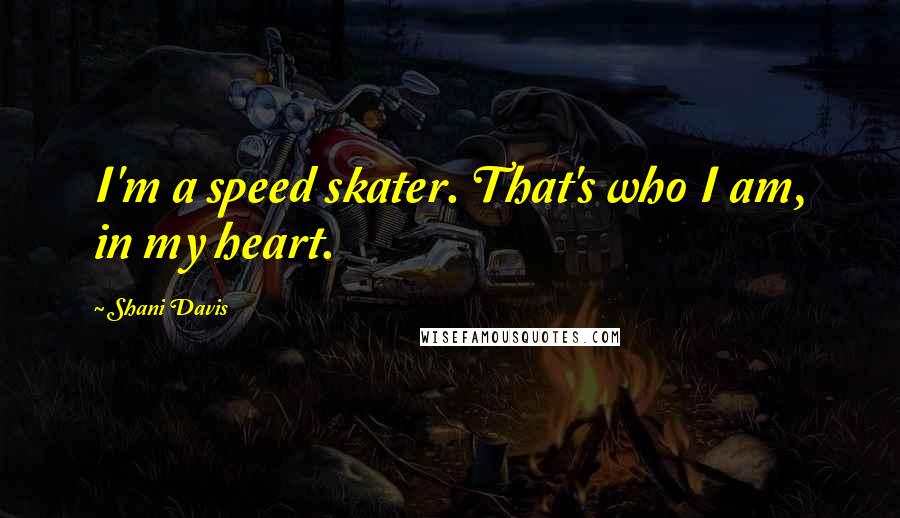 Shani Davis Quotes: I'm a speed skater. That's who I am, in my heart.