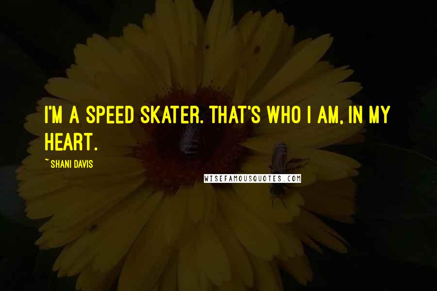 Shani Davis Quotes: I'm a speed skater. That's who I am, in my heart.