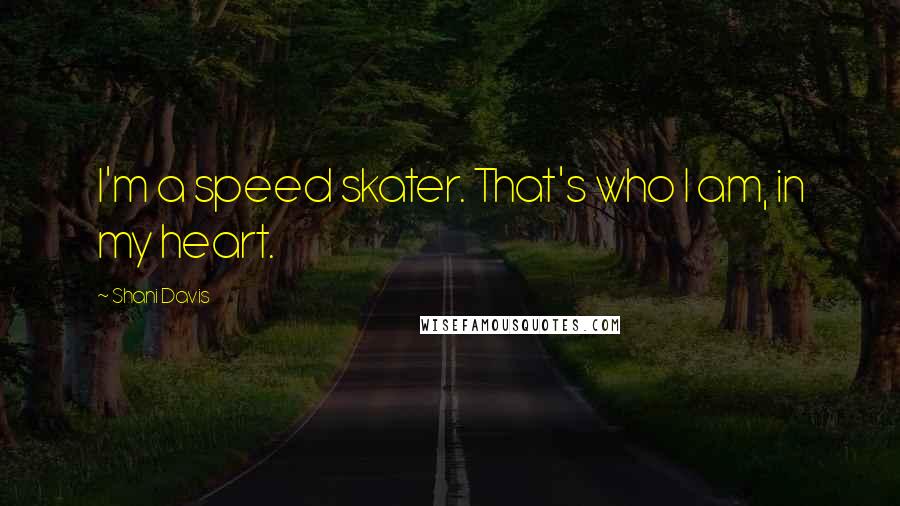 Shani Davis Quotes: I'm a speed skater. That's who I am, in my heart.