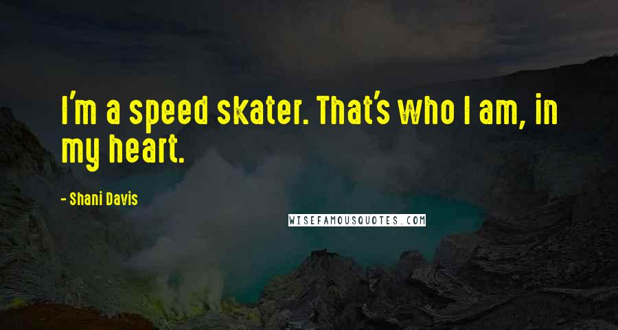 Shani Davis Quotes: I'm a speed skater. That's who I am, in my heart.