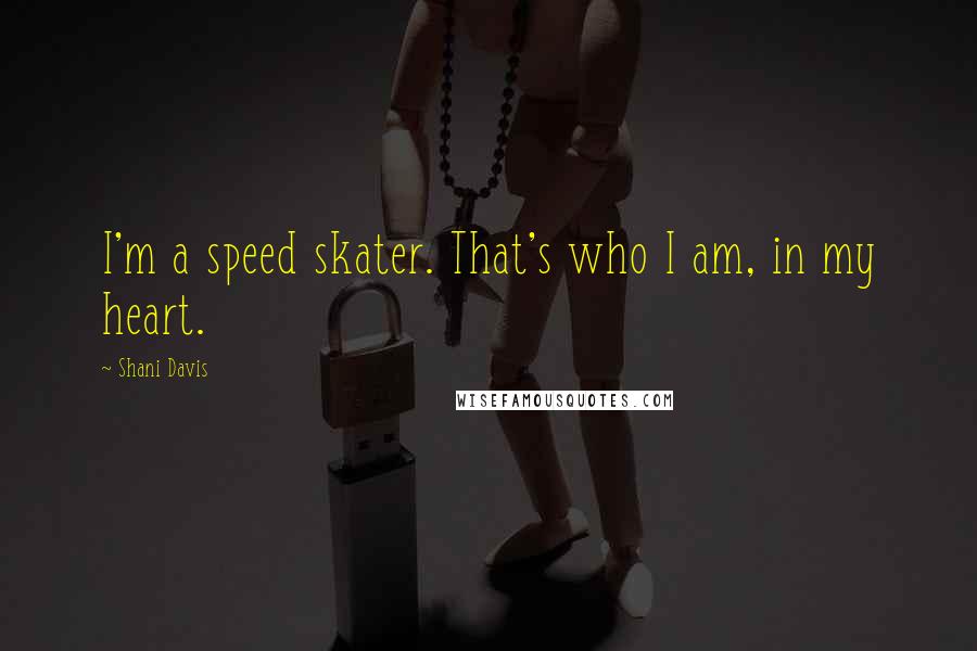 Shani Davis Quotes: I'm a speed skater. That's who I am, in my heart.