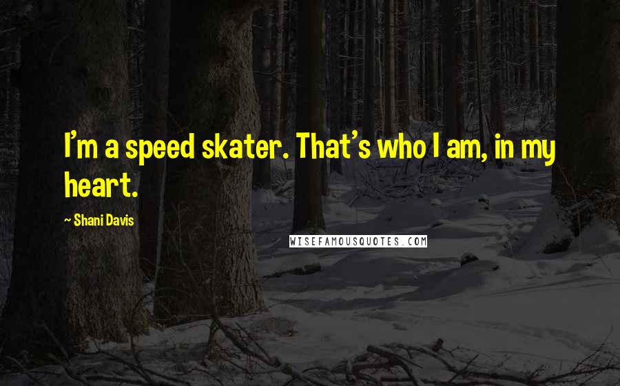 Shani Davis Quotes: I'm a speed skater. That's who I am, in my heart.