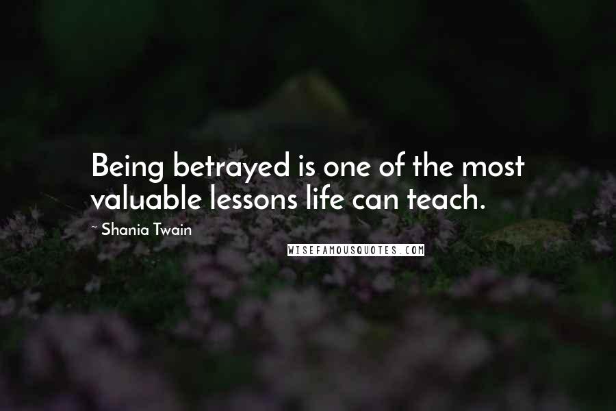 Shania Twain Quotes: Being betrayed is one of the most valuable lessons life can teach.