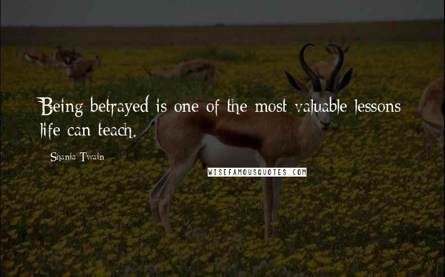 Shania Twain Quotes: Being betrayed is one of the most valuable lessons life can teach.