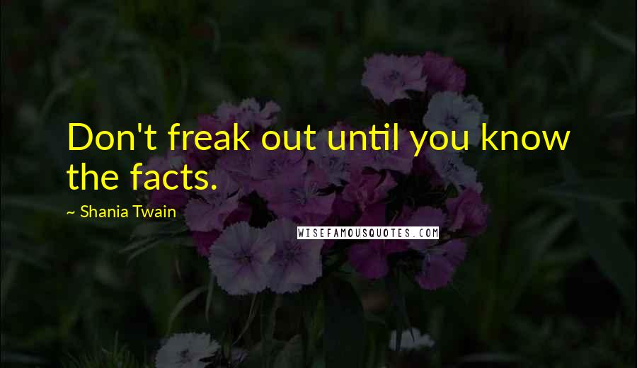 Shania Twain Quotes: Don't freak out until you know the facts.