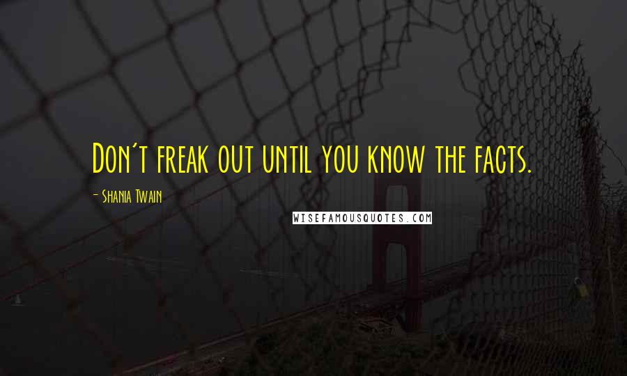 Shania Twain Quotes: Don't freak out until you know the facts.