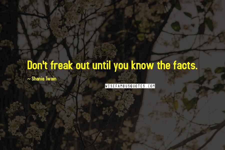 Shania Twain Quotes: Don't freak out until you know the facts.