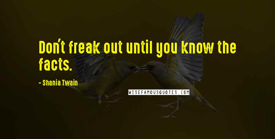 Shania Twain Quotes: Don't freak out until you know the facts.