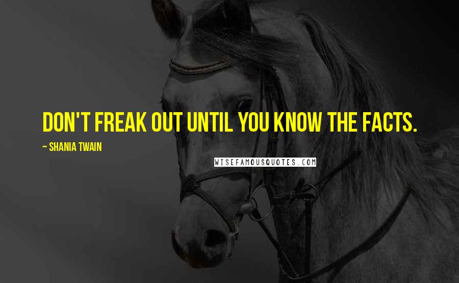 Shania Twain Quotes: Don't freak out until you know the facts.