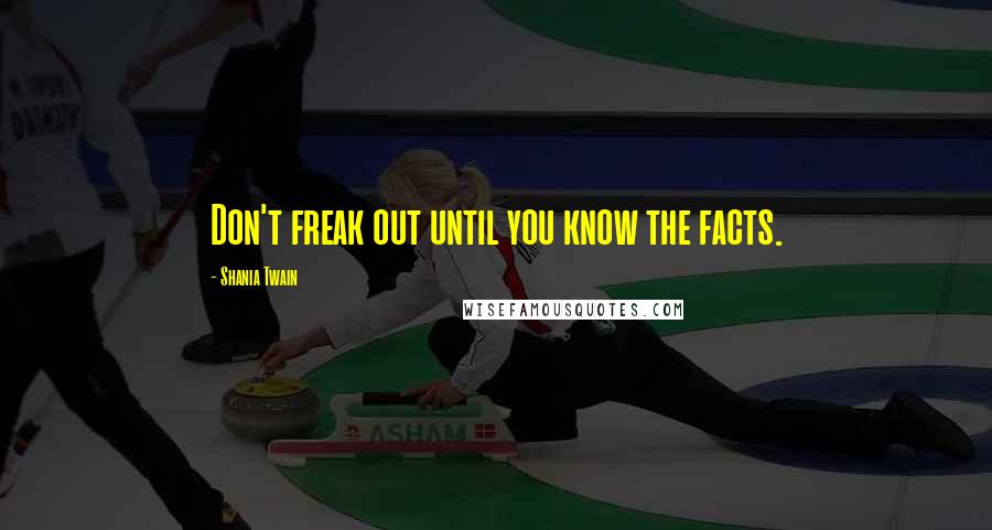 Shania Twain Quotes: Don't freak out until you know the facts.
