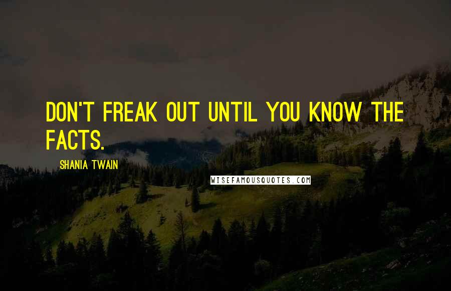 Shania Twain Quotes: Don't freak out until you know the facts.