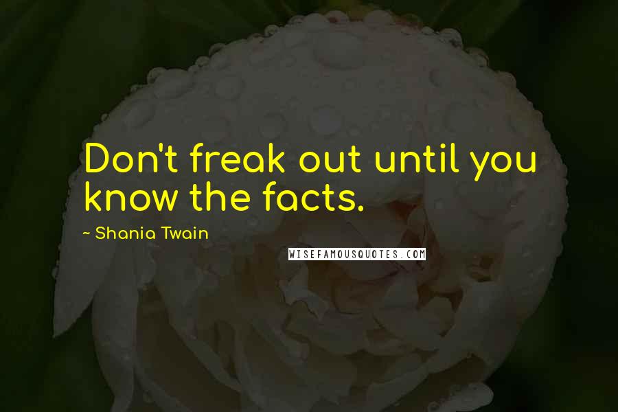 Shania Twain Quotes: Don't freak out until you know the facts.