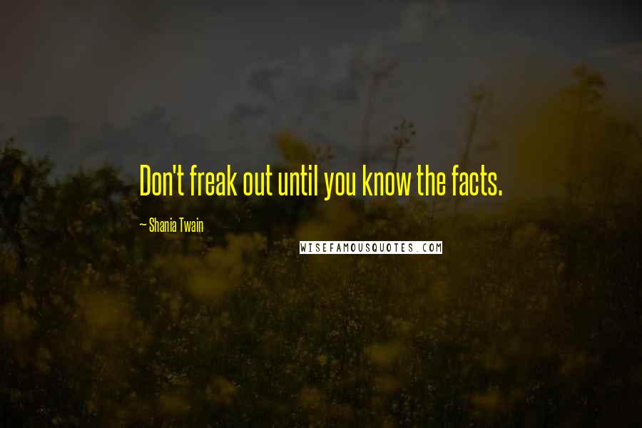 Shania Twain Quotes: Don't freak out until you know the facts.