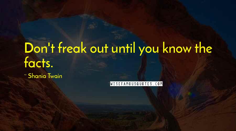 Shania Twain Quotes: Don't freak out until you know the facts.