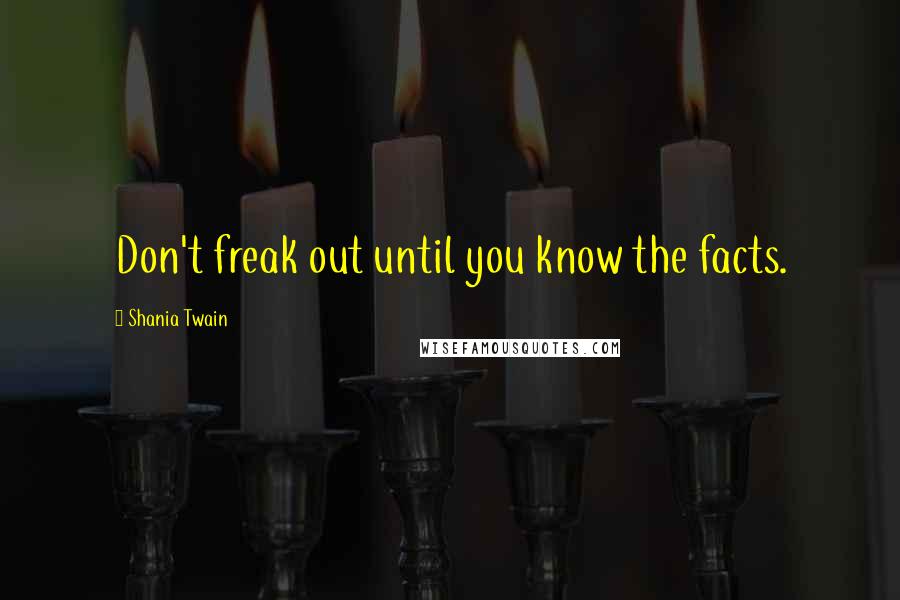 Shania Twain Quotes: Don't freak out until you know the facts.