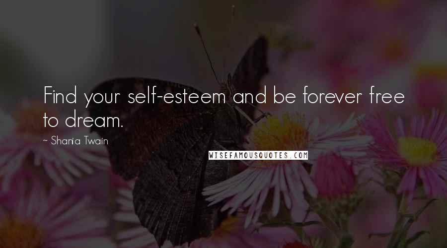 Shania Twain Quotes: Find your self-esteem and be forever free to dream.