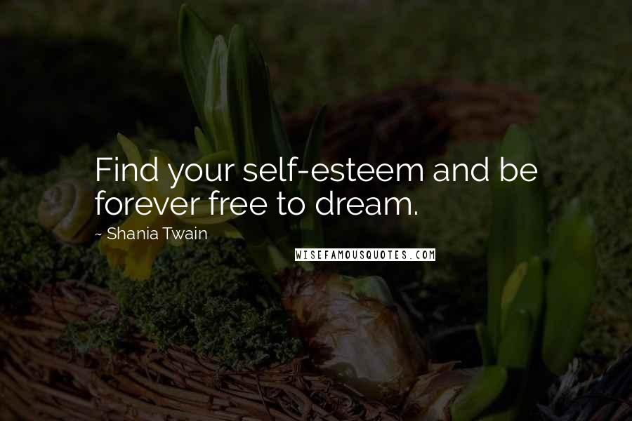 Shania Twain Quotes: Find your self-esteem and be forever free to dream.