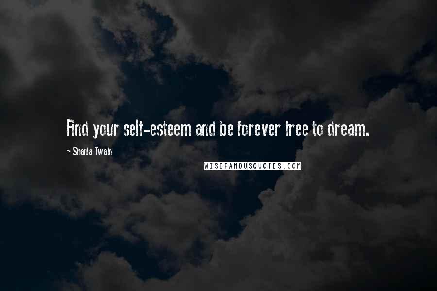 Shania Twain Quotes: Find your self-esteem and be forever free to dream.