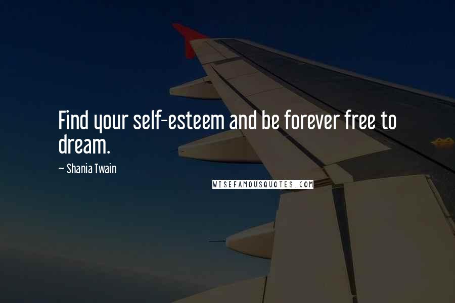 Shania Twain Quotes: Find your self-esteem and be forever free to dream.