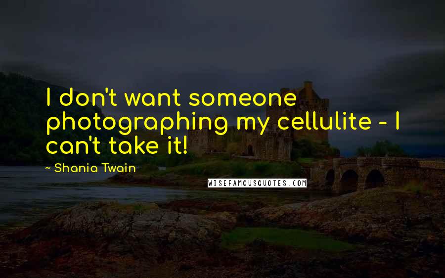Shania Twain Quotes: I don't want someone photographing my cellulite - I can't take it!