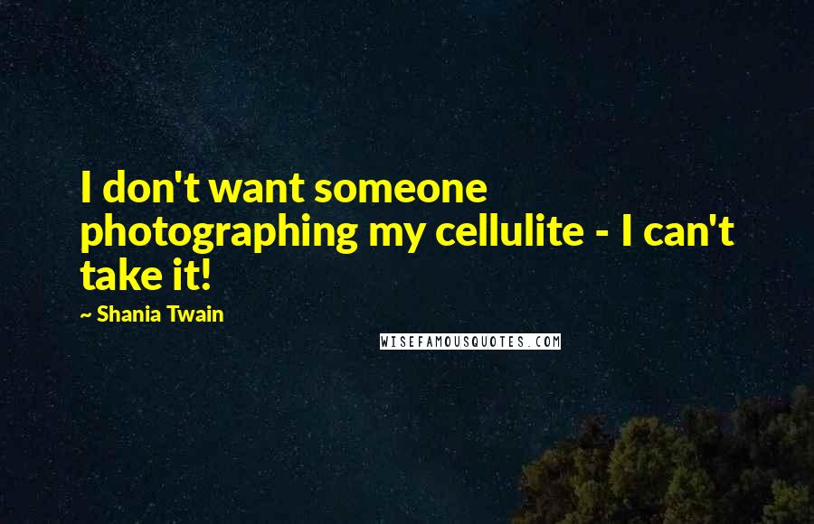 Shania Twain Quotes: I don't want someone photographing my cellulite - I can't take it!