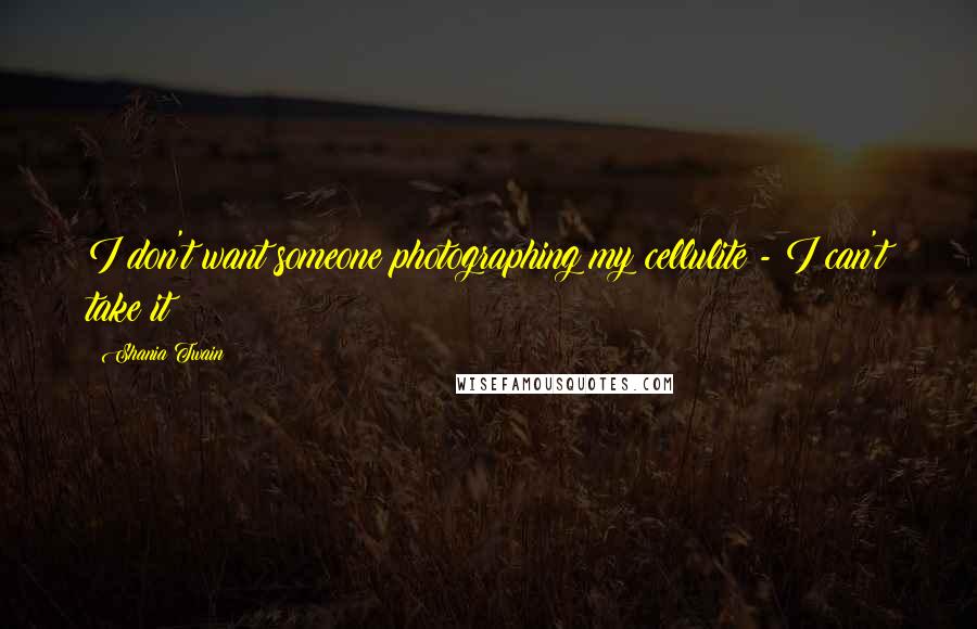 Shania Twain Quotes: I don't want someone photographing my cellulite - I can't take it!