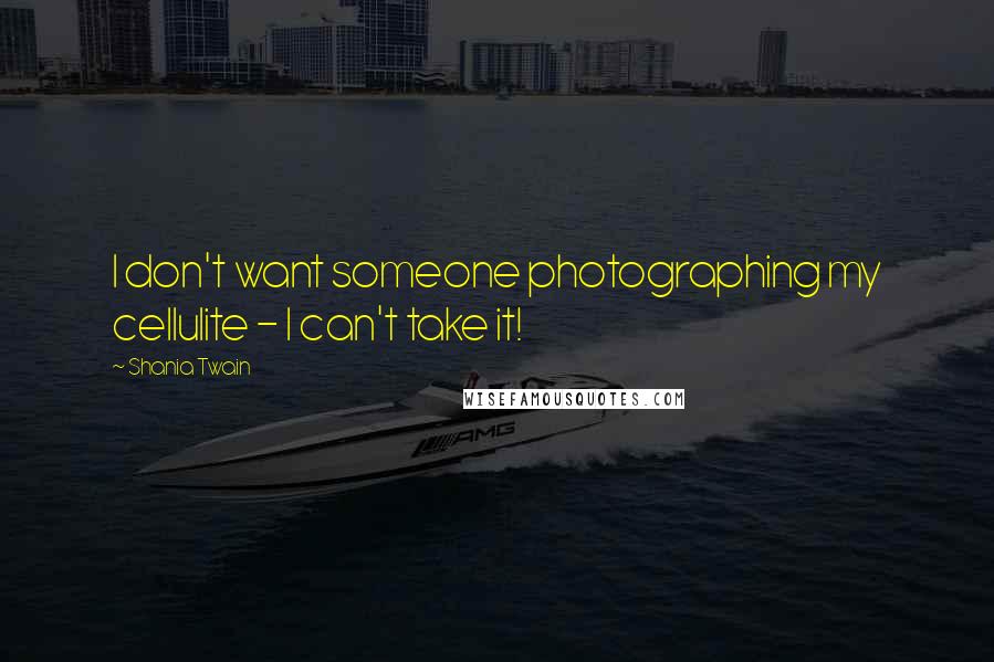 Shania Twain Quotes: I don't want someone photographing my cellulite - I can't take it!