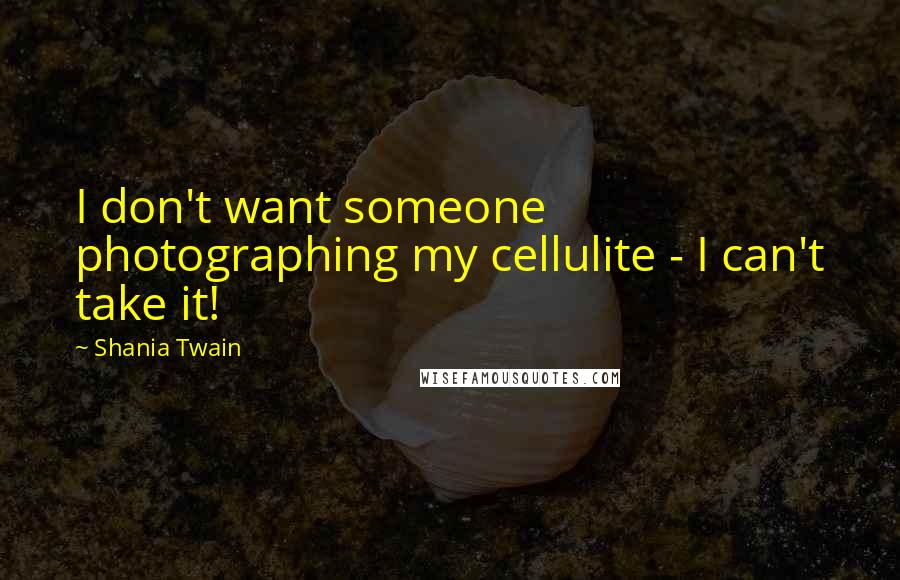 Shania Twain Quotes: I don't want someone photographing my cellulite - I can't take it!