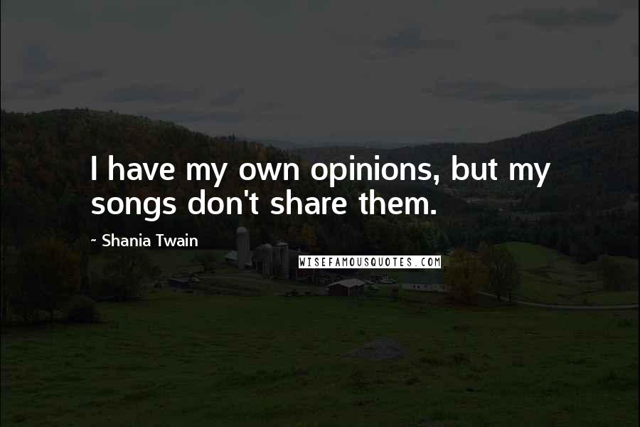 Shania Twain Quotes: I have my own opinions, but my songs don't share them.