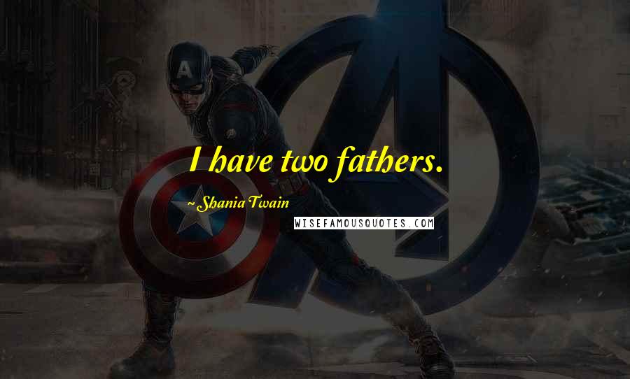Shania Twain Quotes: I have two fathers.