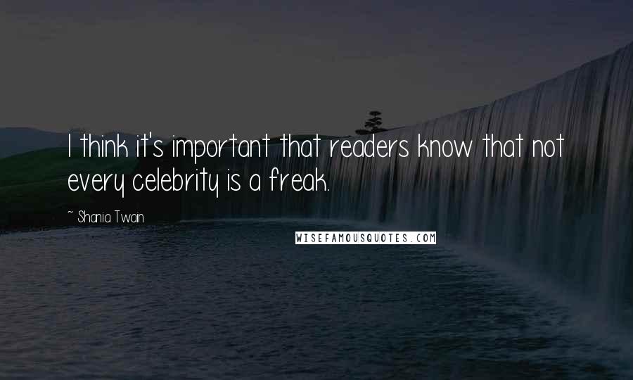 Shania Twain Quotes: I think it's important that readers know that not every celebrity is a freak.