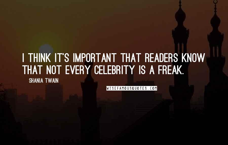 Shania Twain Quotes: I think it's important that readers know that not every celebrity is a freak.