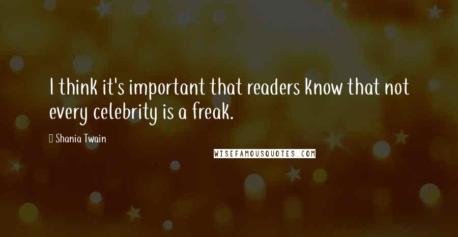 Shania Twain Quotes: I think it's important that readers know that not every celebrity is a freak.