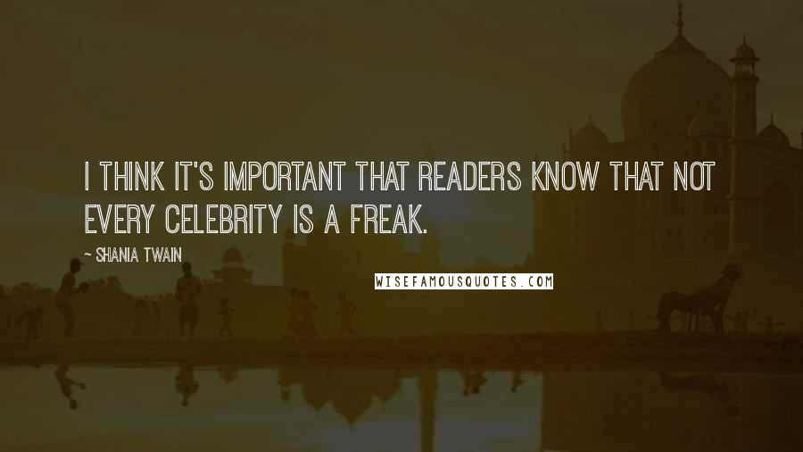 Shania Twain Quotes: I think it's important that readers know that not every celebrity is a freak.