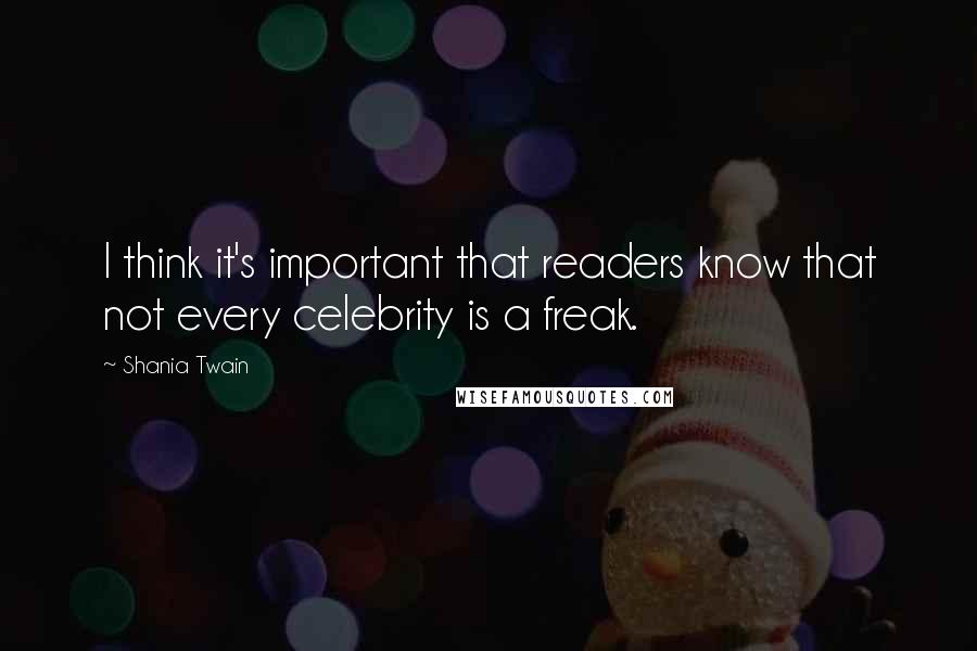 Shania Twain Quotes: I think it's important that readers know that not every celebrity is a freak.