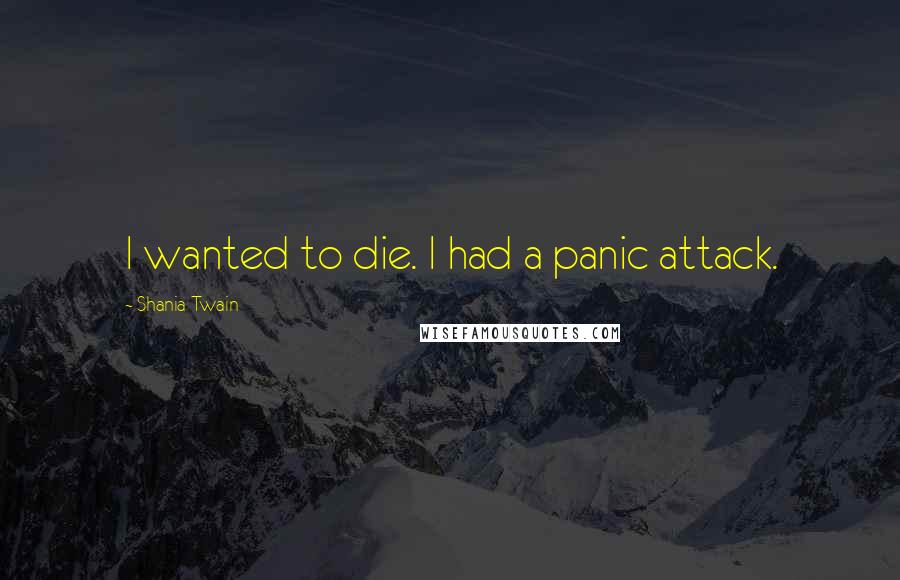 Shania Twain Quotes: I wanted to die. I had a panic attack.